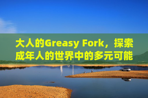 大人的Greasy Fork，探索成年人的世界中的多元可能性