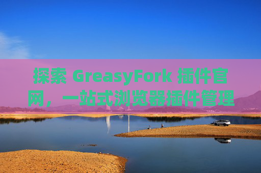 探索 GreasyFork 插件官网，一站式浏览器插件管理工具