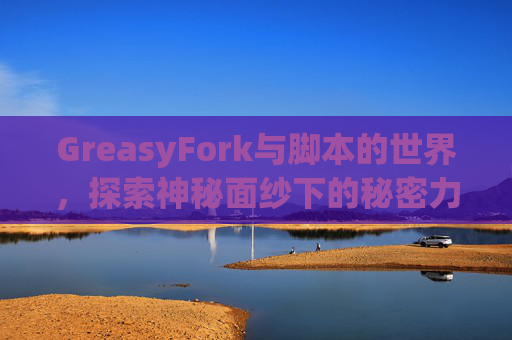 GreasyFork与脚本的世界，探索神秘面纱下的秘密力量